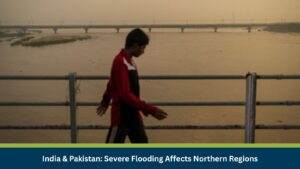 India & Pakistan: Severe Flooding Affects Northern Regions