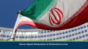 Macron Signals Reimposition of UN Sanctions on Iran