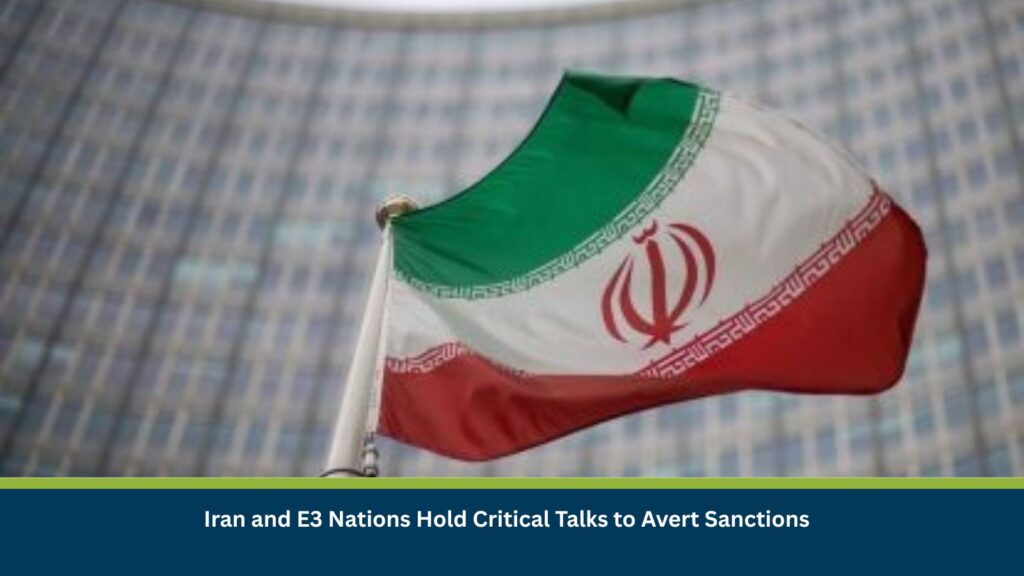 Iran and E3 Nations Hold Critical Talks to Avert Sanctions