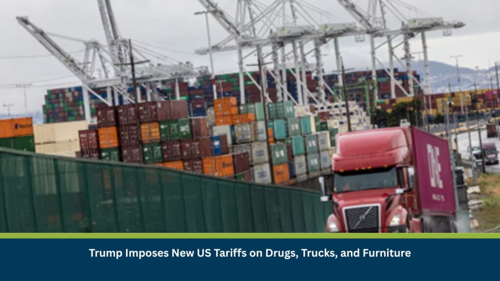 Trump Imposes New US Tariffs on Drugs, Trucks, and Furniture