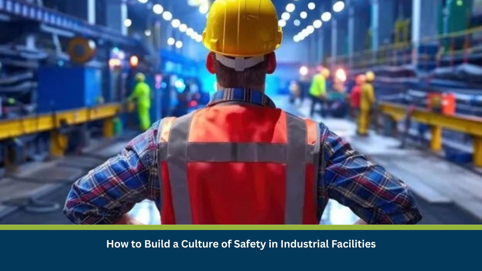 How to Build a Culture of Safety in Industrial Facilities