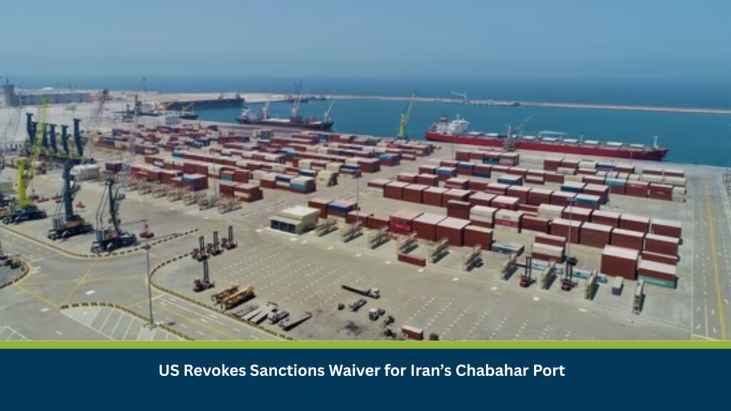 US Revokes Sanctions Waiver for Iran’s Chabahar Port