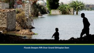 Floods Deepen Rift Over Grand Ethiopian Dam