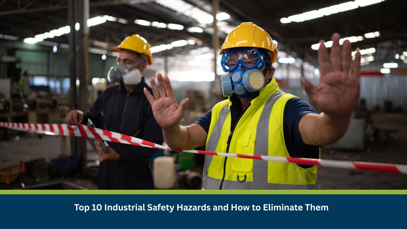 Top 10 Industrial Safety Hazards and How to Eliminate Them