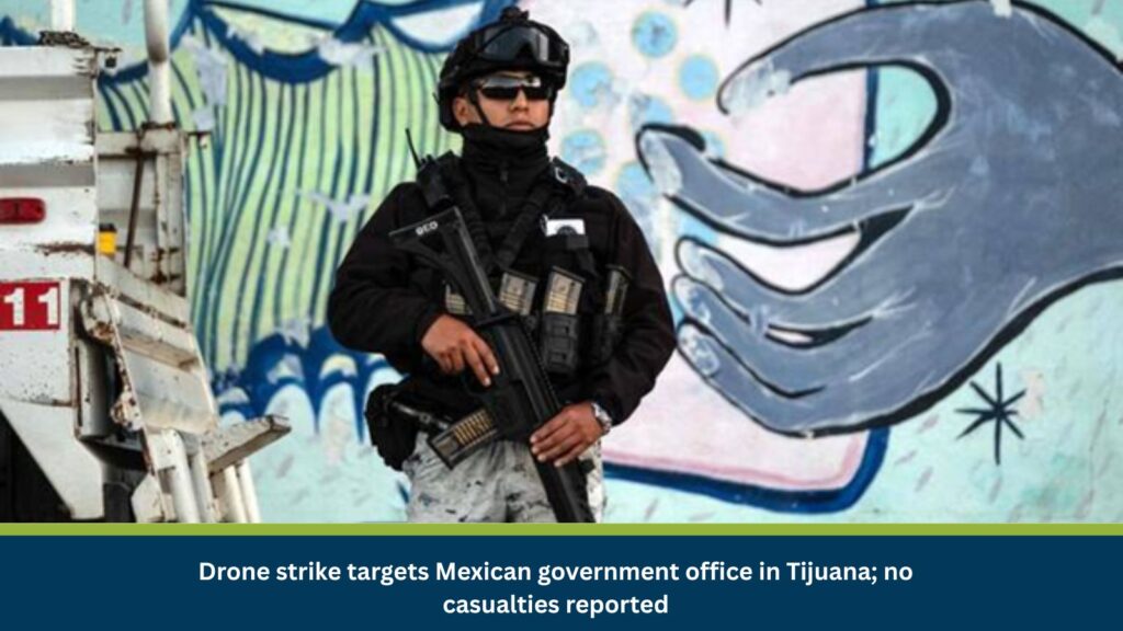 Drone strike targets Mexican government office in Tijuana; no casualties reported