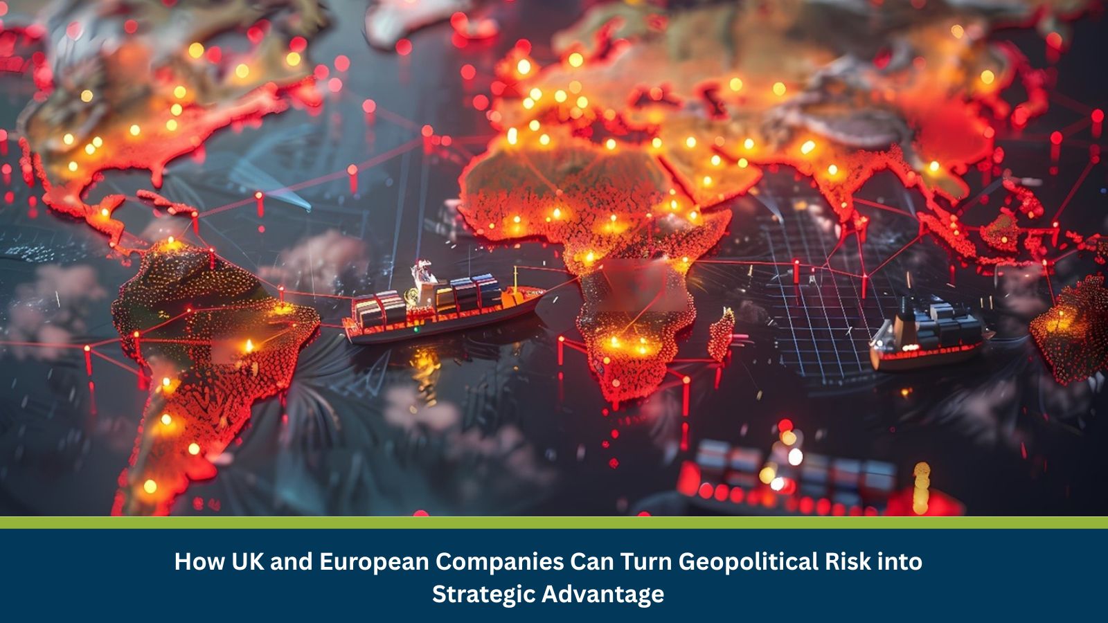 How UK and European Companies Can Turn Geopolitical Risk into Strategic Advantage