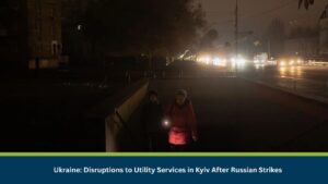 Ukraine: Disruptions to Utility Services in Kyiv After Russian Strikes