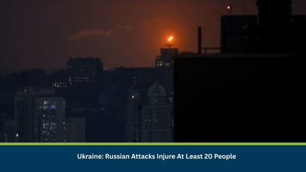 Ukraine: Russian Attacks Injure At Least 20 People