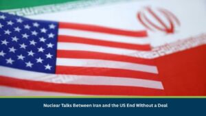 Nuclear Talks Between Iran and the US End Without a Deal