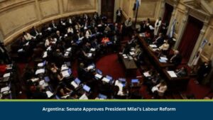 Argentina: Senate Approves President Milei’s Labour Reform