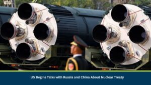 US Begins Talks with Russia and China About Nuclear Treaty