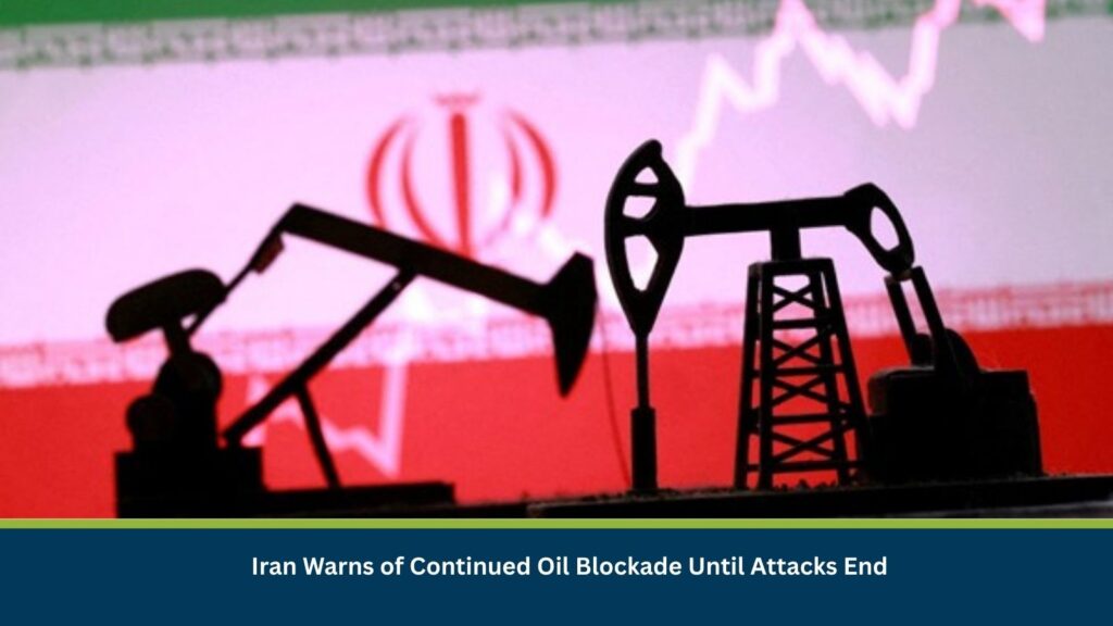 Iran Warns of Continued Oil Blockade Until Attacks End