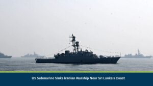 US Submarine Sinks Iranian Warship Near Sri Lanka’s Coast